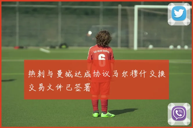 热刺与曼城达成协议马尔穆什交换交易文件已签署