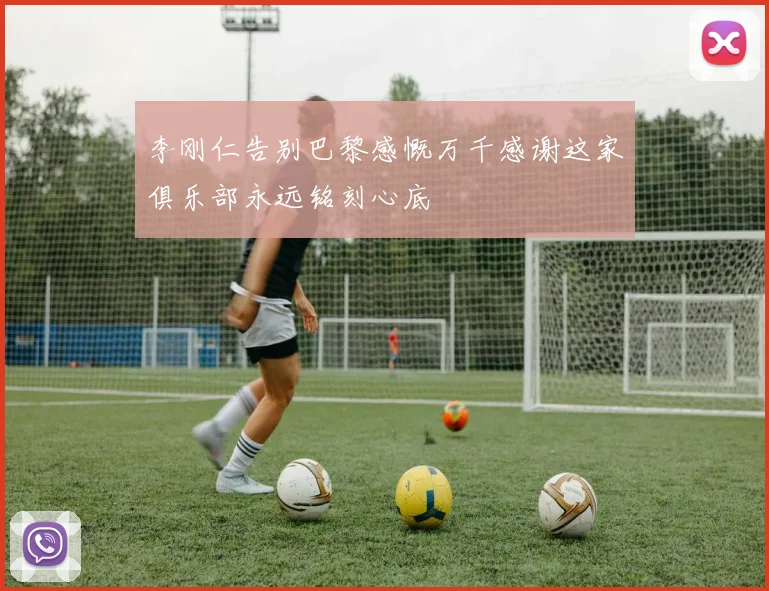 李刚仁告别巴黎感慨万千感谢这家俱乐部永远铭刻心底