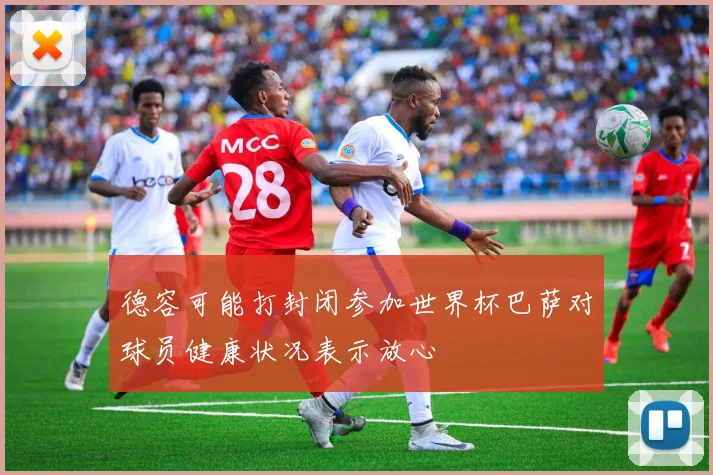 德容可能打封闭参加世界杯巴萨对球员健康状况表示放心