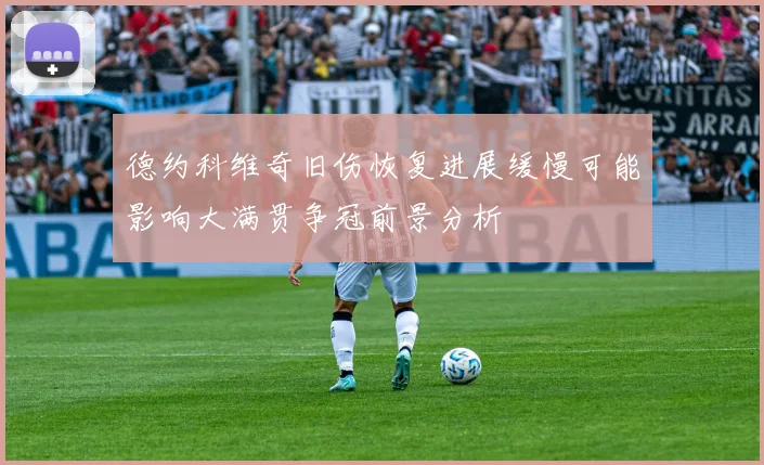 德约科维奇旧伤恢复进展缓慢可能影响大满贯争冠前景分析