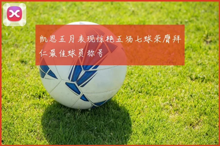 凯恩五月表现惊艳五场七球荣膺拜仁最佳球员称号