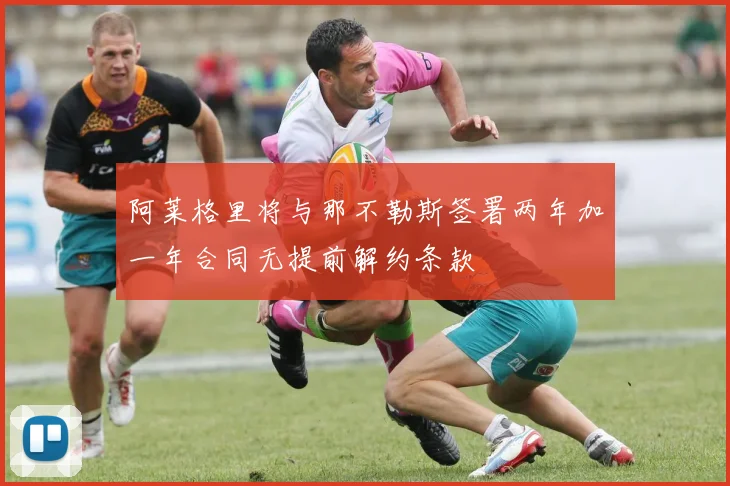 阿莱格里将与那不勒斯签署两年加一年合同无提前解约条款