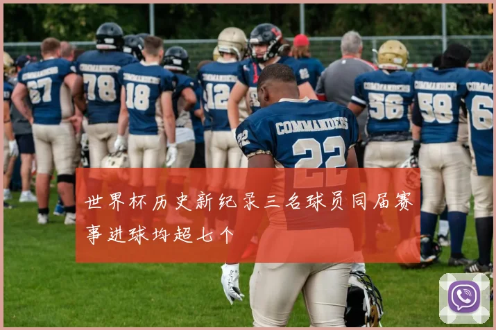 世界杯历史新纪录三名球员同届赛事进球均超七个