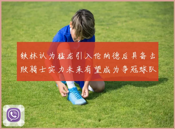 铁林认为猛龙引入伦纳德后具备击败骑士实力未来有望成为争冠球队