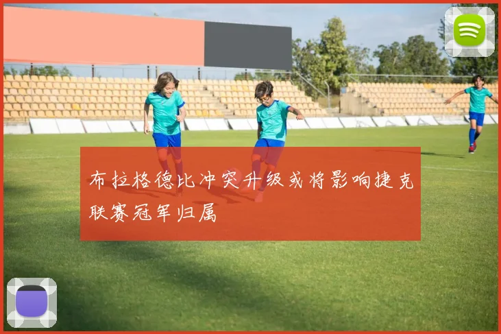 布拉格德比冲突升级或将影响捷克联赛冠军归属