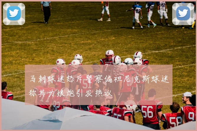 马刺球迷怒斥警察偏袒尼克斯球迷称其为娘炮引发热议